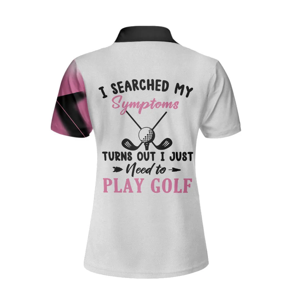 I Searched My Symptoms Turns Out I Just Need To Play Golf Pink Ver Short Sleeve Women Polo Shirt, Golf Shirt For Ladies
